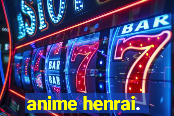 anime henrai.